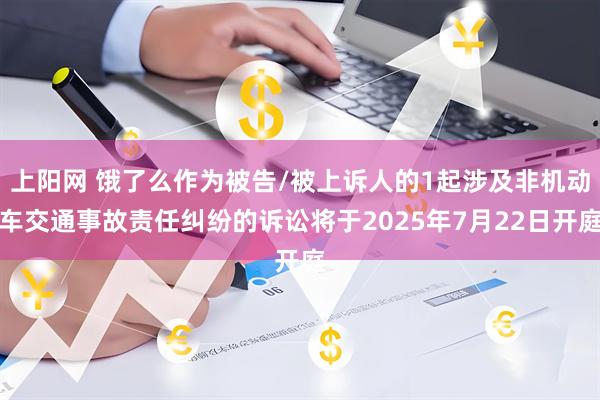 上阳网 饿了么作为被告/被上诉人的1起涉及非机动车交通事故责任纠纷的诉讼将于2025年7月22日开庭