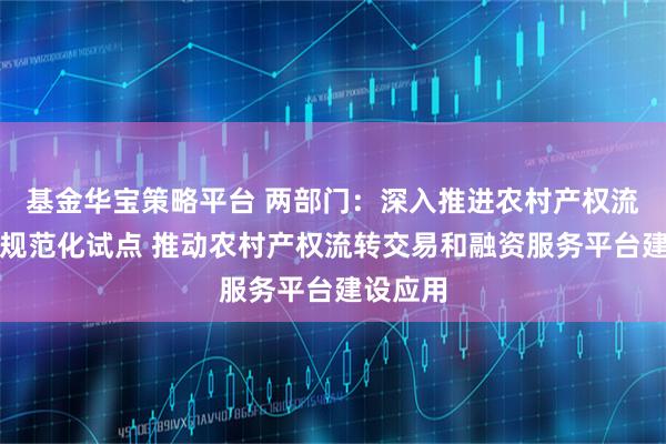 基金华宝策略平台 两部门：深入推进农村产权流转交易规范化试点 推动农村产权流转交易和融资服务平台建设应用