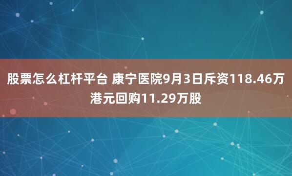 股票怎么杠杆平台 康宁医院9月3日斥资118.46万港元回购11.29万股
