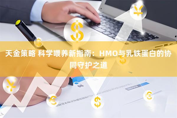天金策略 科学喂养新指南：HMO与乳铁蛋白的协同守护之道