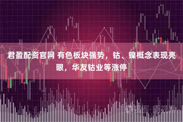 君盈配资官网 有色板块强势,钴、镍概念表现亮眼,华友钴业等涨停