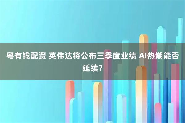 粤有钱配资 英伟达将公布三季度业绩 AI热潮能否延续？