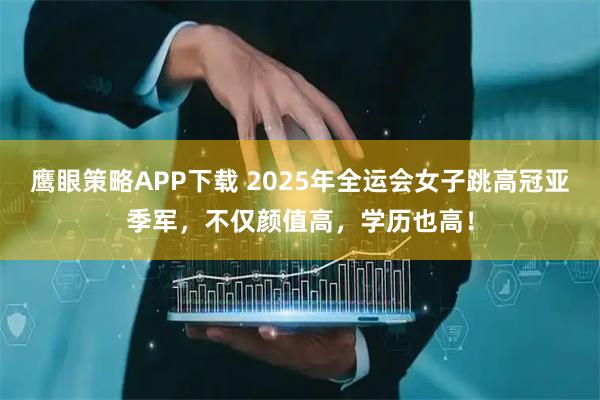 鹰眼策略APP下载 2025年全运会女子跳高冠亚季军，不仅颜值高，学历也高！
