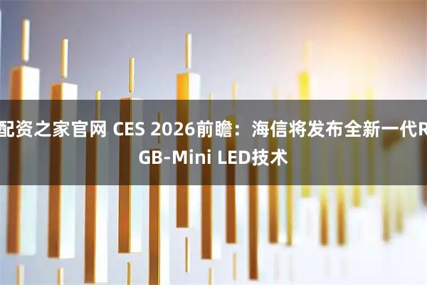 配资之家官网 CES 2026前瞻：海信将发布全新一代RGB-Mini LED技术