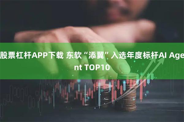 股票杠杆APP下载 东软“添翼”入选年度标杆AI Agent TOP10