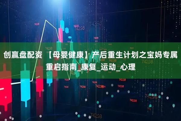 创赢盘配资 【母婴健康】产后重生计划之宝妈专属重启指南_康复_运动_心理