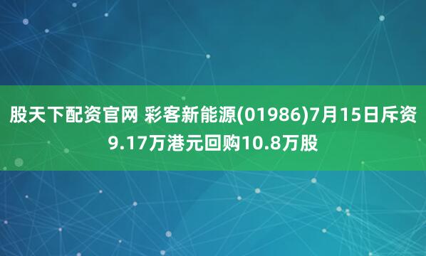 股天下配资官网 彩客新能源(01986)7月15日斥资9.17万港元回购10.8万股