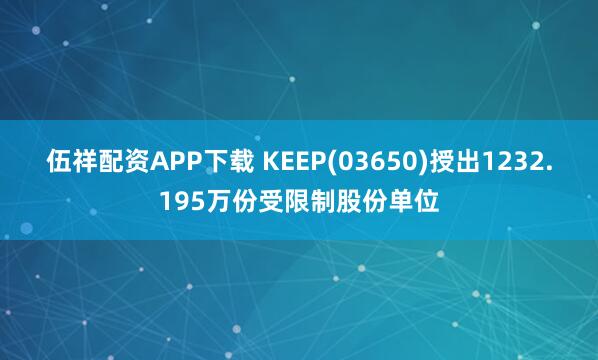 伍祥配资APP下载 KEEP(03650)授出1232.195万份受限制股份单位