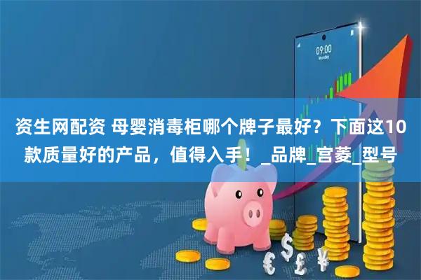 资生网配资 母婴消毒柜哪个牌子最好？下面这10款质量好的产品，值得入手！_品牌_宫菱_型号