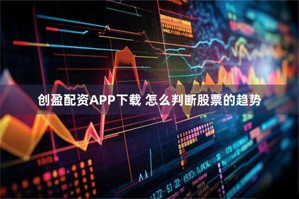创盈配资APP下载 怎么判断股票的趋势