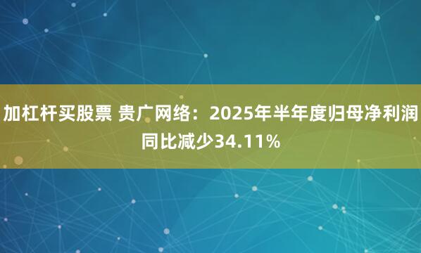 加杠杆买股票 贵广网络：2025年半年度归母净利润同比减少34.11%