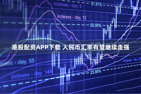 港股配资APP下载 人民币汇率有望继续走强
