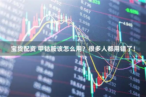 宝货配资 甲钴胺该怎么用？很多人都用错了！