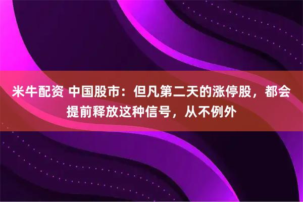 米牛配资 中国股市：但凡第二天的涨停股，都会提前释放这种信号，从不例外